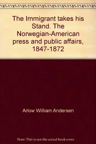 The Immigrant Takes His Stand: The Norwegian-American Press and Public Affairs, 1847-1872 (9780837156743) by Arlow W. Andersen