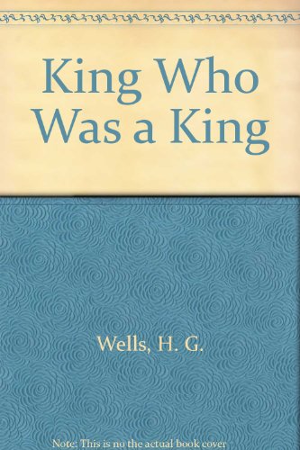 The king who was a king;: An unconventional novel (9780837163376) by Wells, H. G