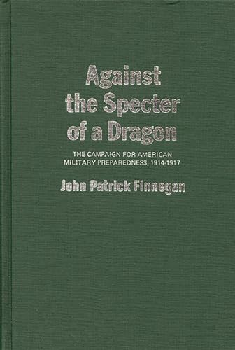 Beispielbild fr Against the Specter of a Dragon : The Campaign for American Military Preparedness, 1914-1917 zum Verkauf von Better World Books