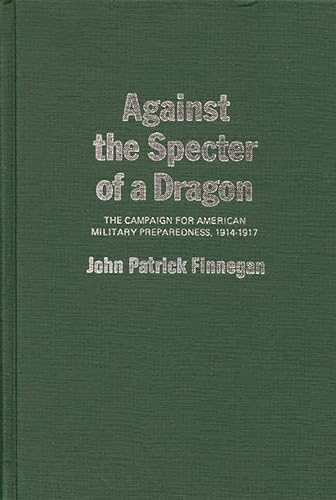 Stock image for Against the Specter of a Dragon : The Campaign for American Military Preparedness, 1914-1917 for sale by Better World Books