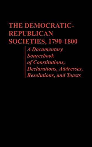 The Democratic-Republican Societies, 1790-1800: A Documentary Sourcebook of Constitutions, Declar...