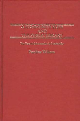 A Community Elite and the Public Library: The Uses of Information in Leadership (Contributions in Librarianship and Information Science) (9780837190310) by Wilson, Pauline