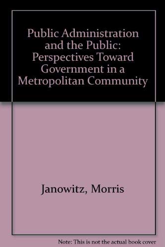 Public administration and the public: Perspectives toward government in a metropolitan community (9780837193960) by Morris Janowitz