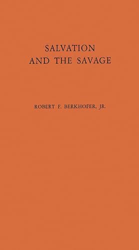Salvation and the Savage: An Analysis of Protestant Missions and American Indian Response, 1787-1862 (9780837197456) by Berkhofer