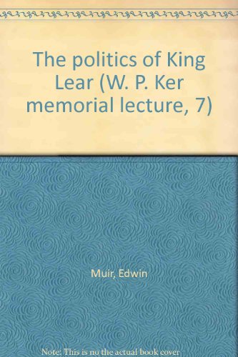 The politics of King Lear (W. P. Ker memorial lecture, 7) (9780838300558) by Muir, Edwin
