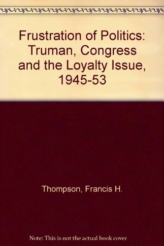 Beispielbild fr The Frustration of Politics : Truman, Congress, and the Loyalty Issue, 1945-1953 zum Verkauf von Better World Books