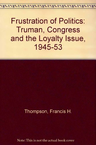 Stock image for The Frustration of Politics : Truman, Congress, and the Loyalty Issue, 1945-1953 for sale by Better World Books