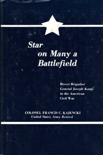 Imagen de archivo de STAR ON MANY A BATTLEFIELD: Brevet Brigadier General Joseph Karge in the American Civil War a la venta por Shoemaker Booksellers