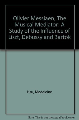 Imagen de archivo de Olivier Messiaen, the Musical Mediator: A Study of the Influence of Liszt, Debussy, and Bartok a la venta por ThriftBooks-Atlanta