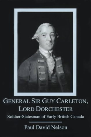 General Sir Guy Carleton, Lord Dorchester: Soldier-Statesman of Early British Canada