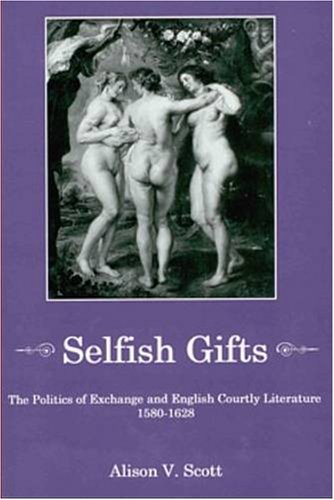 Selfish Gifts: The Politics of Exchange & English Courtly Literature, 1580-1628