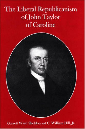 The Liberal Republicanism of John Taylor of Caroline (9780838641361) by Sheldon, Garrett Ward; Hill, C. William, Jr.