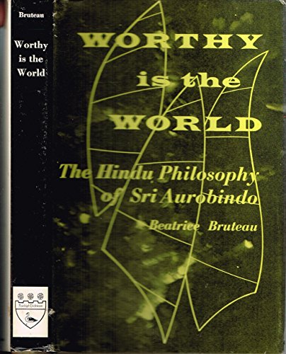 Worthy Is the World: The Hindu Philosophy of Sri Aurobindo (9780838678725) by Bruteau, Beatrice