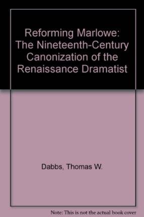 Reforming Marlowe: The Nineteenth-Century Canonization of a Renaissance Dramatist