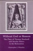 Without God or Reason: The Plays of Thomas Shadwell and Secular Ethics in the Restoration (9780838752432) by Wheatley, Christopher J.