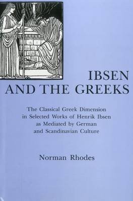 9780838752982: Ibsen and the Greeks: The Classical Greek Dimension in Selected Works of Henrik Ibsen As Mediated by German and Scandinavian Culture