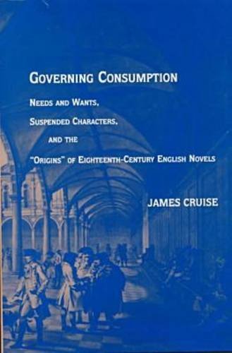 Imagen de archivo de Governing Consumption : Needs and Wants, Suspended Characters and the Origins of Eighteenth-Century English Novels a la venta por Better World Books