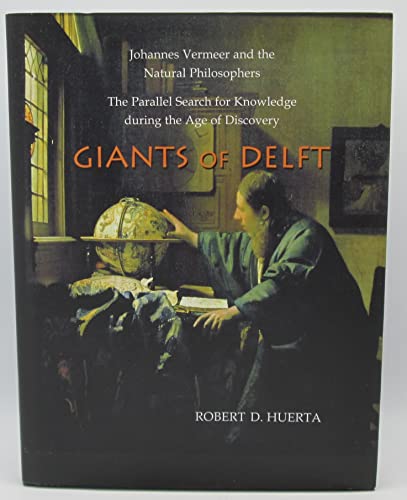 Giants of Delft: Johannes Vermeer and the Natural Philosophers : The Parallel Search for Knowledge During the Age of Discovery - Huerta, Robert D.