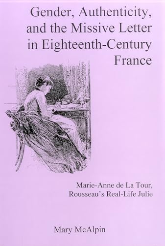 Gender, Authenticity, And the Missive Letter in Eighteenth-century France: Marie-anne De La Tour,...