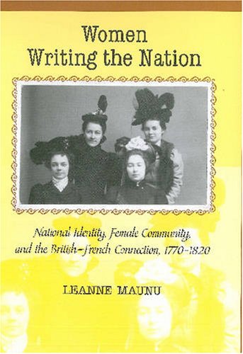 Women Writing the Nation: National Identity, Female Community, And the British-French Connection, 1770-1820 - Maunu, Leanne