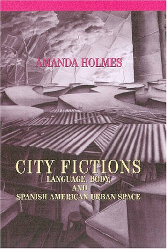 City Fictions: Language, Body, and Spanish American Urban Space (The Bucknell Studies in Latin American Literature and Theory) (9780838756737) by Holmes, Amanda