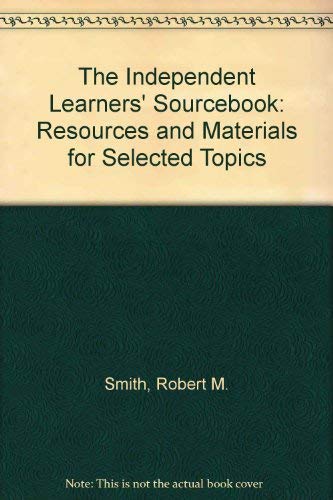 The Independent Learners' Sourcebook: Resources and Materials for Selected Topics (9780838904596) by Smith, Robert M.; Cunningham, Phyllis M.