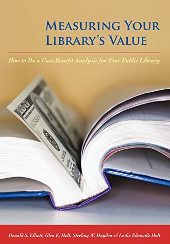 Measuring Your Library's Value: How to Do a Cost-Benefit Analysis for Your Public Library (9780838909232) by Elliott, Donald S.; Hayden, Sterling W.; Holt, Glen E.; Edmonds Holt, Leslie