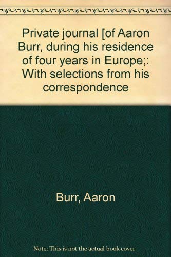 The Private Journal of Aaron Burr, during His Residence of Four Years in Europe; with Selections ...