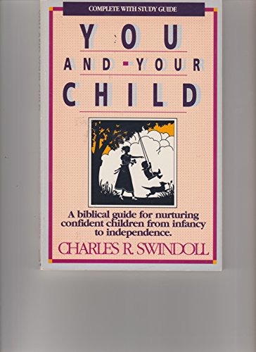 You and Your Child: A Biblical Guide for Nurturing Confident Children from Infancy to Independence (9780840731364) by Swindoll, Charles R.