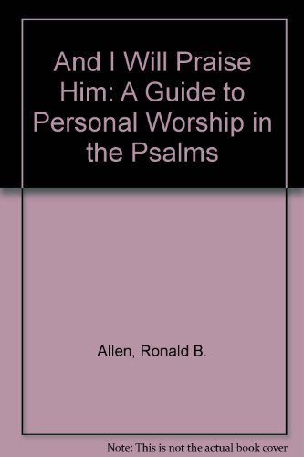 And I Will Praise Him: A Guide to Personal Worship in the Psalms (9780840733627) by Allen, Ronald B