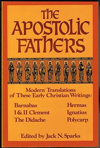 The Apostolic Fathers: Modern Translations of These Early Christian Writings: Barnabas / I & II Clement / The Didache / Hermas / Ignatius / Polycarp (9780840756619) by Jack N. Sparks