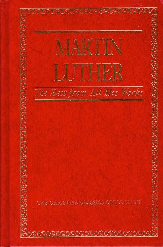 9780840771766: Martin Luther: The Best from All His Works: 007 (Christian Classics Collection)