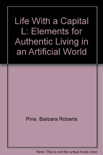 Life With a Capital "L": Elements for Authentic Living in an Artificial World (9780840792051) by Pine, Barbara Roberts