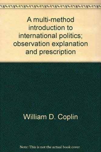 A multi-method introduction to international politics;: Observation, explanation, and prescription (Markham political science series) (9780841030442) by Coplin, William D