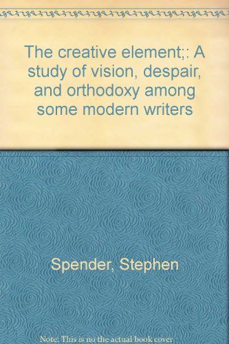 The creative element;: A study of vision, despair, and orthodoxy among some modern writers (9780841426467) by Spender, Stephen