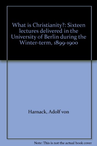 What is Christianity?: Sixteen lectures delivered in the University of Berlin during the Winter-term, 1899-1900 (9780841448698) by Harnack, Adolf Von