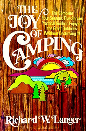 Stock image for The Joy of Camping: The Complete Four Seasons, Five Senses Practical Guide to Enjoying the Great Outdoors (Without Destroying It) for sale by Wonder Book