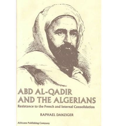 Beispielbild fr ABD AL-QADIR AND THE ALGERIANS: RESISTANCE TO THE FRENCH AND INTERNAL CONSOLIDATION zum Verkauf von Second Story Books, ABAA