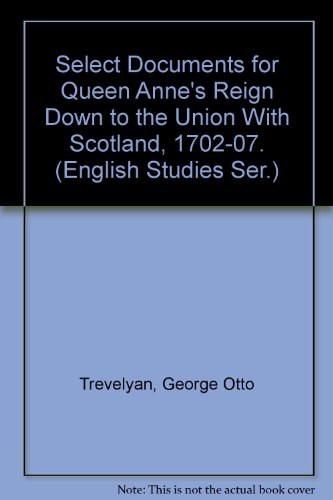 Stock image for Select Documents for Queen Anne's Reign Down to the Union With Scotland, 1702-07. (English Studies Ser.) for sale by Irish Booksellers