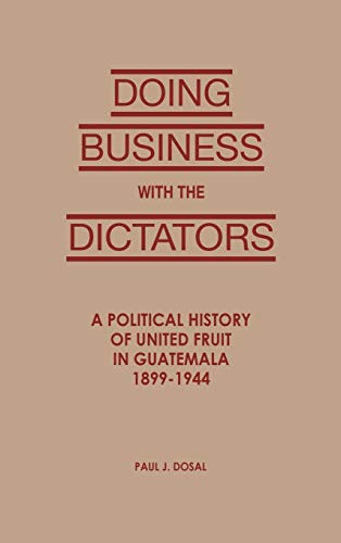 Imagen de archivo de Doing Business with the Dictators: A Political History of United Fruit in Guatemala, 1899-1944 (Latin American Silhouettes) a la venta por GoldBooks