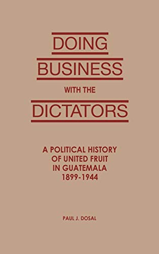 Stock image for Doing Business with the Dictators: A Political History of United Fruit in Guatemala, 1899-1944 (Latin American Silhouettes) for sale by The Book Spot
