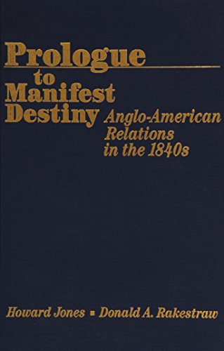 Prologue to Manifest Destiny: Anglo-American Relations in the 1840's (9780842024884) by Jones Research Professory Univ, Howard; Rakestraw, Donald A.