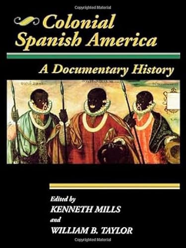 Colonial Spanish America: A Documentary History (Jaguar Books on Latin America) (9780842025720) by Taylor, William B.; Mills, Kenneth
