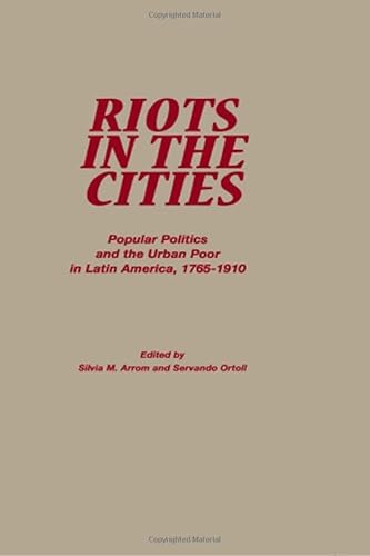 Imagen de archivo de Riots in the Cities: Popular Politics and the Urban Poor in Latin America, 1765-1910 a la venta por monobooks