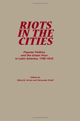 Stock image for Riots in the Cities: Popular Politics and the Urban Poor in Latin America, 1765-1910 for sale by monobooks