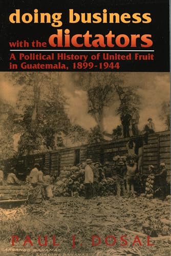 Stock image for Doing Business With the Dictators: A Political History of United Fruit in Guatemala 1899-1944 for sale by A Book By Its Cover
