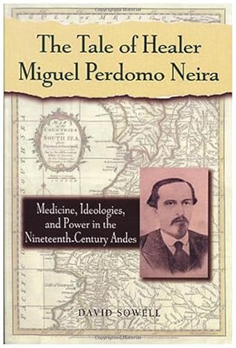 Imagen de archivo de The Tale of Healer Miguel Perdomo Neira: Medicine, Ideologies, and Power in the Nineteenth Century Andes a la venta por Ally Press Center