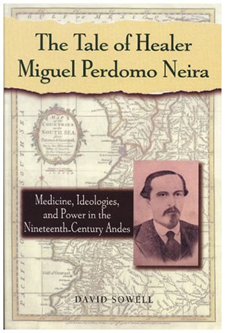 Stock image for The Tale of Healer Miguel Perdomo Neira: Medicine, Ideologies, and Power in the Nineteenth Century Andes for sale by Ally Press Center