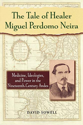 Stock image for The Tale of Healer Miguel Perdomo Neira : Medicine, Ideologies, and Power in the Nineteenth-Century Andes for sale by Better World Books
