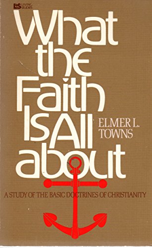 What the Faith Is All About: A Study of the Basic Doctrines of Christianity (Living Studies Series)